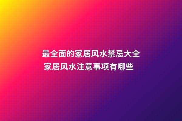 最全面的家居风水禁忌大全 家居风水注意事项有哪些